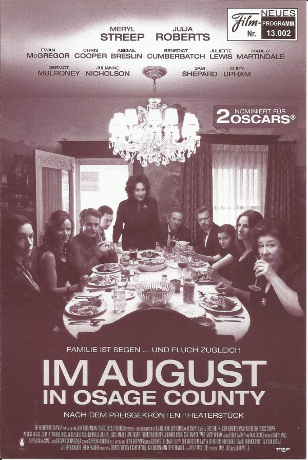 13002: Im August in Osage County ( John Wells ) Meryl Streep, Julia Roberts, Ewan McGregor, Abigail Breslin, Margo Martindale, Chris Cooper, Julianne Nicholson, Benedict Cumberbatch, Juliette Lewis, Dermot Mulroney, Sam Shepard, Misty Upham