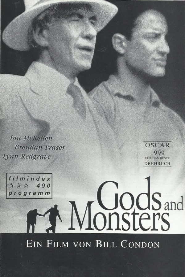 490: Gods and Monsters ( Bill Condon ) Ian McKellen, Brendan Kleyla, Kent George, Brendan Fraser, Lynn Redgrave, Lolita Davidovich, David Dukes, Jack Betts, Amir Aboulela, Rosalind Ayres, Pamela Salem, Jack Plotnick, Matt McKenzie, Martin Ferrero