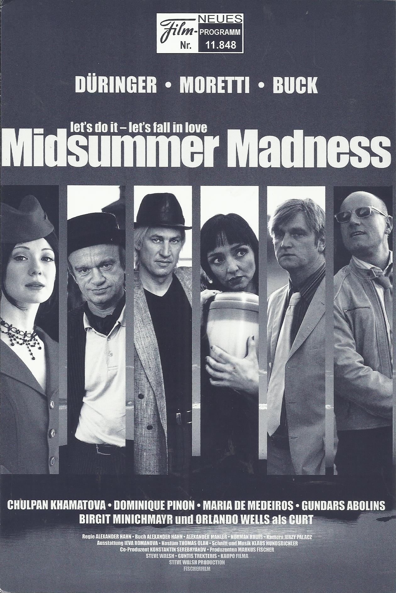 11848: Midsummer Madness ( Alexander Hahn ) Maria de Madeiros, Dominique Pinon, Tobias Moretti, Chulpan Khamatova, Roland Düringer, Detlev Buck, Gundars Abolins, Birgit Minichmayr, Orlando Wells, Victor McGuire, Peter Faerber, Jevgenij Sitochin