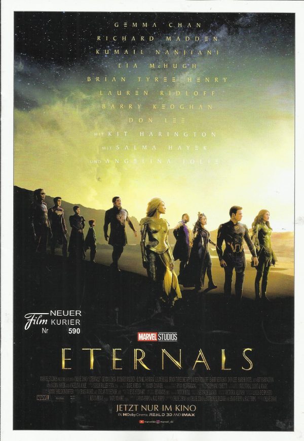 590: Eternals ( Chloé Zhao ) Gemma Chan, Richard Madden, Angelina Jolie, Salma Hayek, Kit Harington, Kumail, Nanjiani, Lia McHugh, Brian Tyree Henry, Lauren Ridloff, Barry Keoghan, Don Lee, Harish Patel, Haaz Steiman, Esai Daniel Cross, Alan Scott, Hanna